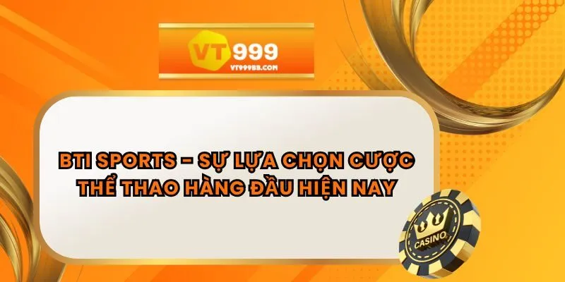 BTI Sports - Sự Lựa Chọn Cược Thể Thao Hàng Đầu Hiện Nay