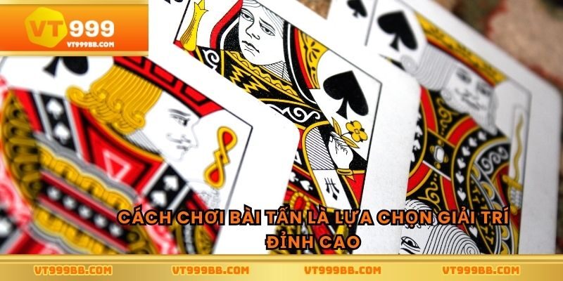 Cách chơi bài tấn là lựa chọn giải trí đỉnh cao