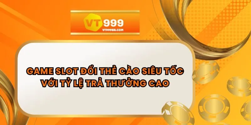 Game Slot Đổi Thẻ Cào Siêu Tốc Với Tỷ Lệ Trả Thưởng Cao