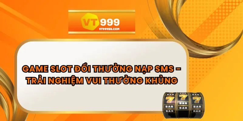 Game Slot Đổi Thưởng Nạp SMS - Trải Nghiệm Vui Thưởng Khủng