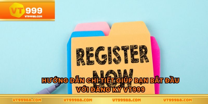 Hướng dẫn chi tiết giúp bạn bắt đầu với đăng ký vt999