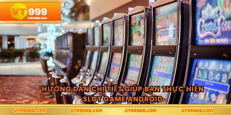 Hướng dẫn chi tiết giúp bạn thực hiện slot game android