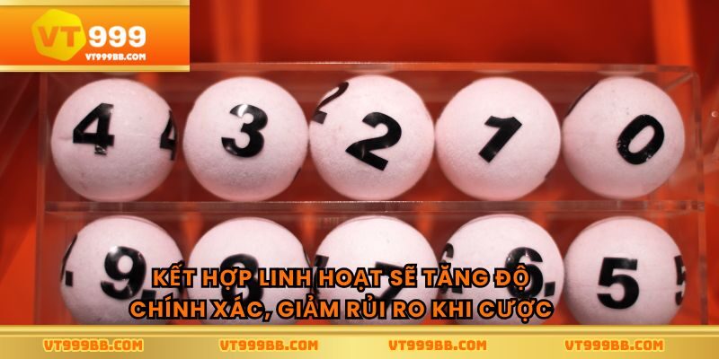 Kết hợp linh hoạt sẽ tăng độ chính xác, giảm rủi ro khi cược