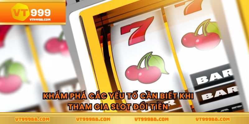 Khám phá các yếu tố cần biết khi tham gia slot đổi tiền