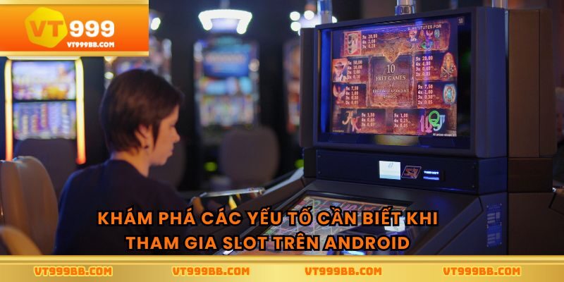 Khám phá các yếu tố cần biết khi tham gia slot trên android