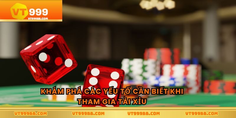 Khám phá các yếu tố cần biết khi tham gia tài xỉu