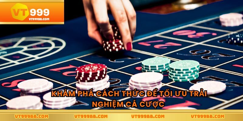 Khám phá cách thức để tối ưu trải nghiệm cá cược