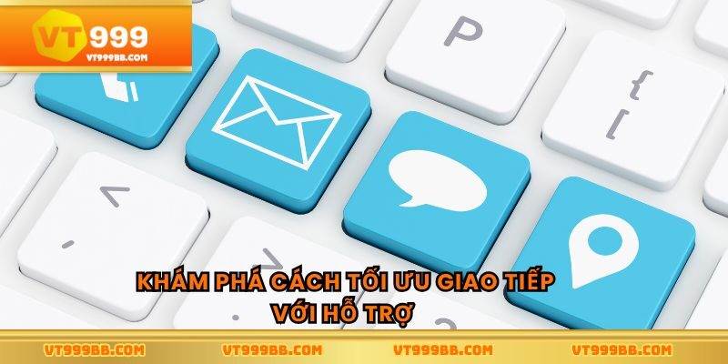 Khám phá cách tối ưu giao tiếp với hỗ trợ