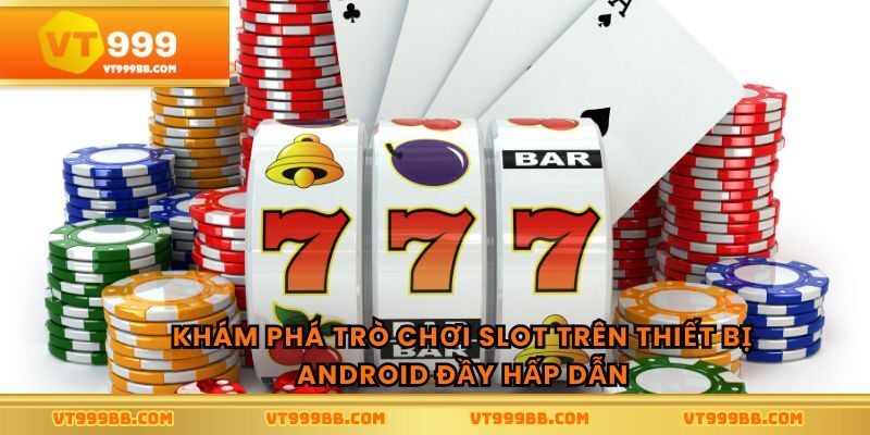 Khám phá trò chơi slot trên thiết bị android đầy hấp dẫn