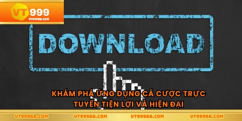 Khám phá ứng dụng cá cược trực tuyến tiện lợi và hiện đại