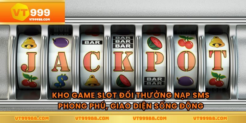 Kho Game slot đổi thưởng nạp sms phong phú, giao diện sống động