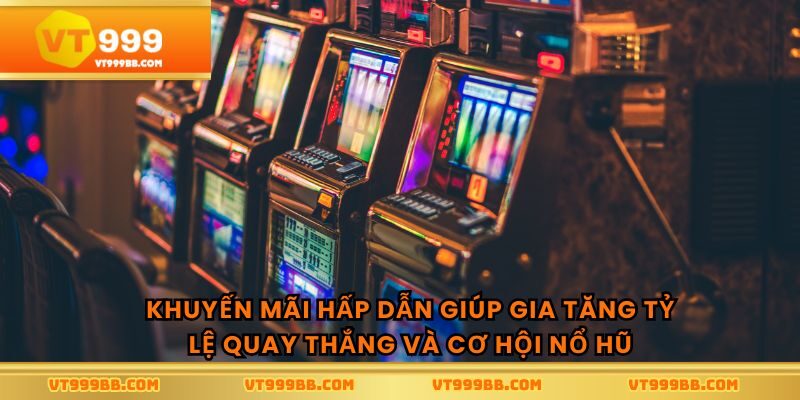 Khuyến mãi hấp dẫn giúp gia tăng tỷ lệ quay thắng và cơ hội nổ hũ