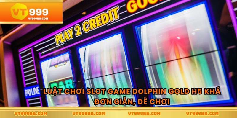 Luật chơi slot game dolphin gold h5 khá đơn giản, dễ chơi