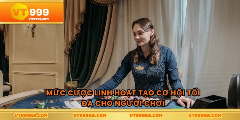 Mức cược linh hoạt tạo cơ hội tối đa cho người chơi