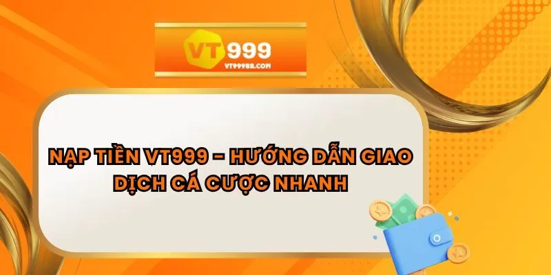 Nạp Tiền VT999 - Hướng Dẫn Giao Dịch Cá Cược Nhanh