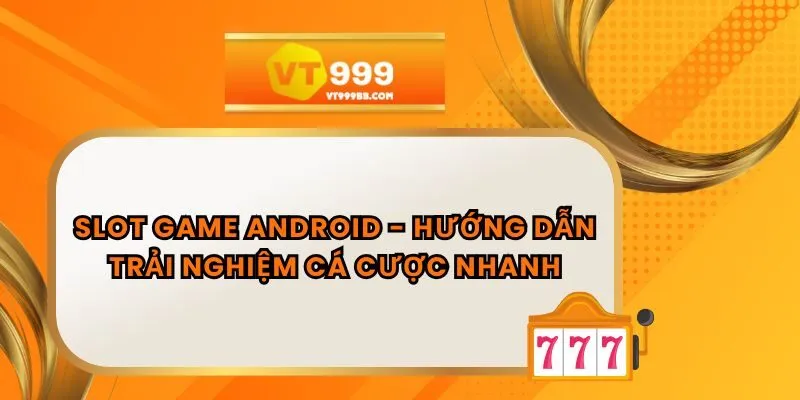 Slot Game Android - Hướng Dẫn Trải Nghiệm Cá Cược Nhanh