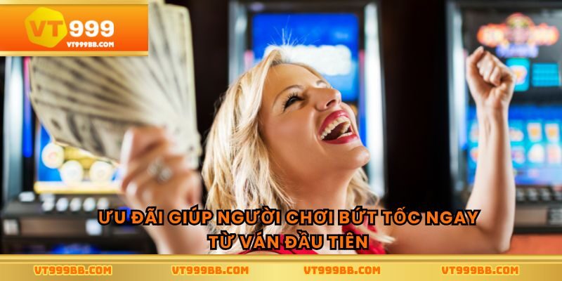 Ưu đãi giúp người chơi bứt tốc ngay từ ván đầu tiên
