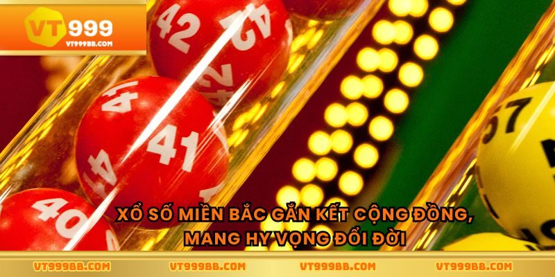 Xổ số miền bắc gắn kết cộng đồng, mang hy vọng đổi đời